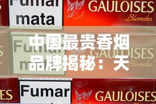 中国最贵香烟品牌揭秘：天价烟草背后的奢华密码