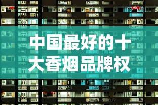 中国最好的十大香烟品牌权威盘点与品牌解析