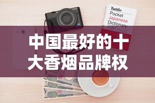 中国最好的十大香烟品牌权威盘点与品牌解析