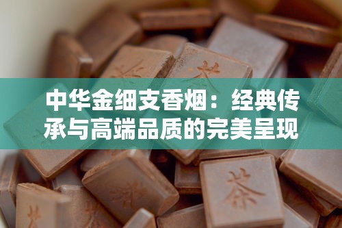 中华金细支香烟：经典传承与高端品质的完美呈现