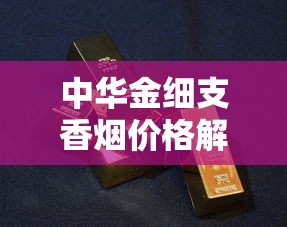 中华金细支香烟价格解析及选购指南