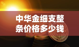 中华金细支整条价格多少钱？2025年最新行情解析