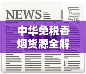 中华免税香烟货源全解析：供应链与风险揭秘