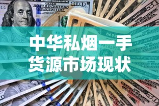 中华私烟一手货源市场现状与风险全解析