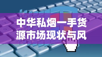 中华私烟一手货源市场现状与风险全解析