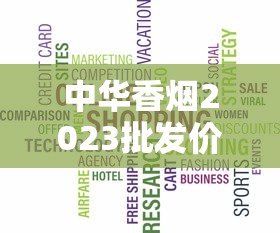 中华香烟2023批发价目表及市场趋势解析