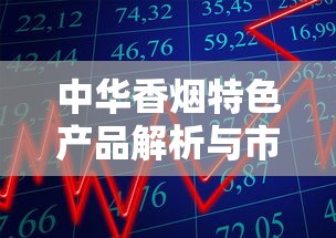 中华香烟特色产品解析与市场趋势展望