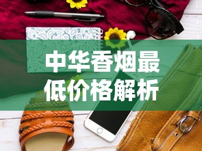 中华香烟最低价格解析：最便宜一包仅需12元