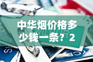中华烟价格多少钱一条？2025年各系列行情解析