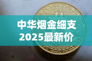 中华烟金细支2025最新价格解析：一条多少钱？哪里买最划算？