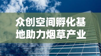 众创空间孵化基地助力烟草产业创新升级之路