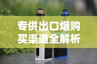 专供出口烟购买渠道全解析：哪里能买到正品免税香烟