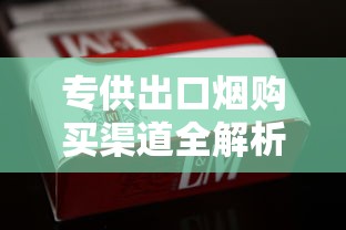专供出口烟购买渠道全解析：哪里能买到正品免税香烟