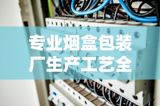 专业烟盒包装厂生产工艺全解析
