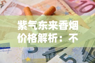 紫气东来香烟价格解析：不同系列多少钱一包？