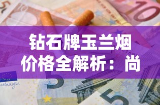钻石牌玉兰烟价格全解析：尚风、70mm、金玉兰等各型号多少钱一条？