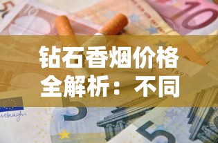 钻石香烟价格全解析：不同系列多少钱一包？如何选购最划算