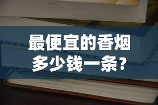 最便宜的香烟多少钱一条？2025低价香烟价格大全