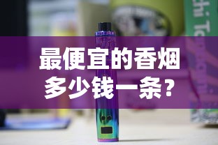 最便宜的香烟多少钱一条？2025低价香烟价格大全