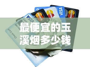 最便宜的玉溪烟多少钱一盒？2025年价格盘点与购买攻略