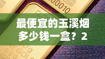 最便宜的玉溪烟多少钱一盒？2025年价格盘点与购买攻略