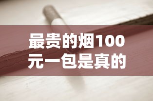 最贵的烟100元一包是真的吗？揭秘天价香烟市场真相