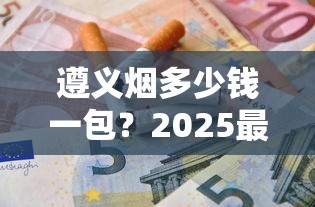 遵义烟多少钱一包？2025最新价格表及选购指南